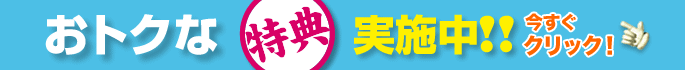 おトクな特典実施中！